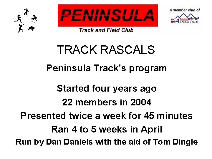 TRACK RASCALS Peninsula Track’s program Started four years ago 22 members in 2004 Presented