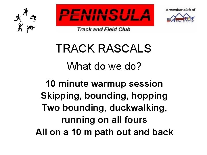 TRACK RASCALS What do we do? 10 minute warmup session Skipping, bounding, hopping Two