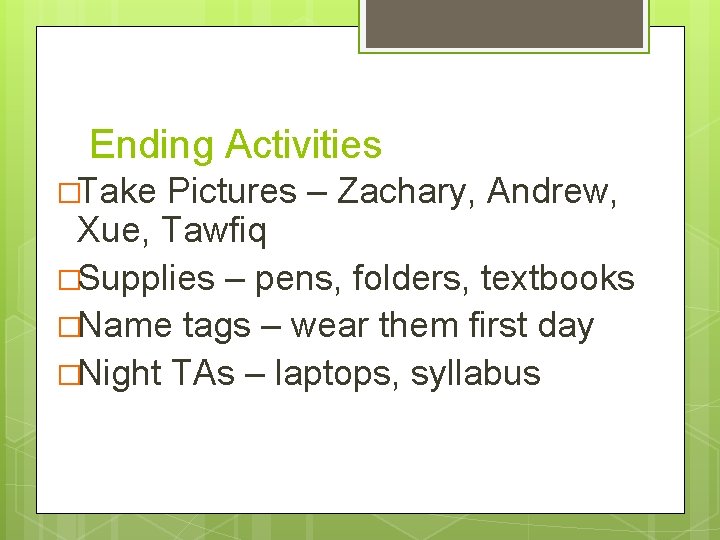 Ending Activities �Take Pictures – Zachary, Andrew, Xue, Tawfiq �Supplies – pens, folders, textbooks