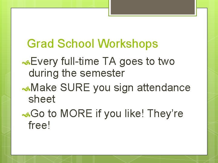 Grad School Workshops Every full-time TA goes to two during the semester Make SURE