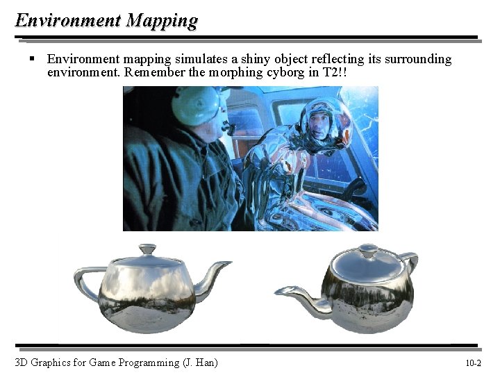 Environment Mapping § Environment mapping simulates a shiny object reflecting its surrounding environment. Remember