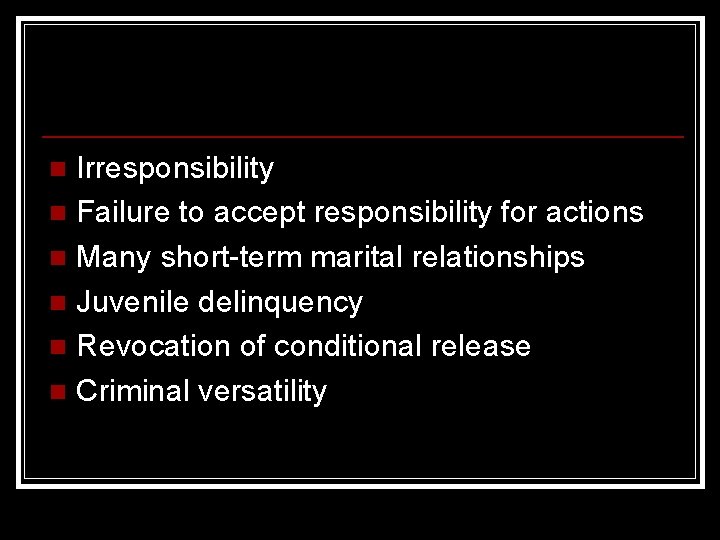 Irresponsibility n Failure to accept responsibility for actions n Many short-term marital relationships n Irresponsibility n Failure to accept responsibility for actions n Many short-term marital relationships n
