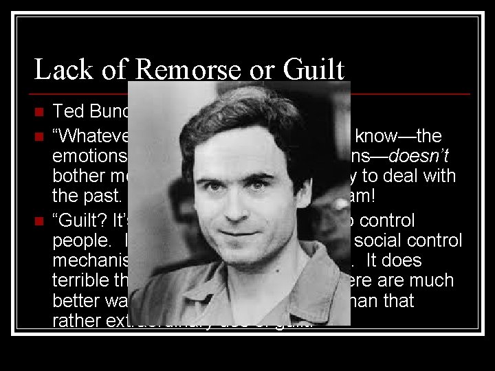 Lack of Remorse or Guilt n n n Ted Bundy on his past crimes: