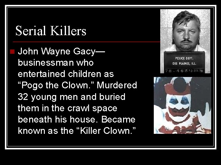 Serial Killers n John Wayne Gacy— businessman who entertained children as “Pogo the Clown. Serial Killers n John Wayne Gacy— businessman who entertained children as “Pogo the Clown.