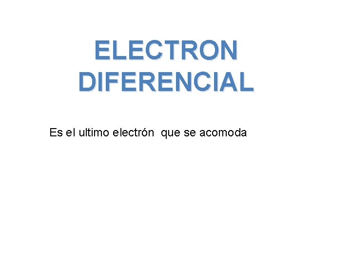 ELECTRON DIFERENCIAL Es el ultimo electrón que se acomoda 