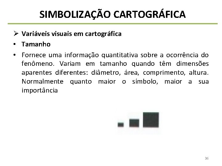 SIMBOLIZAÇÃO CARTOGRÁFICA Ø Variáveis visuais em cartográfica • Tamanho • Fornece uma informação quantitativa