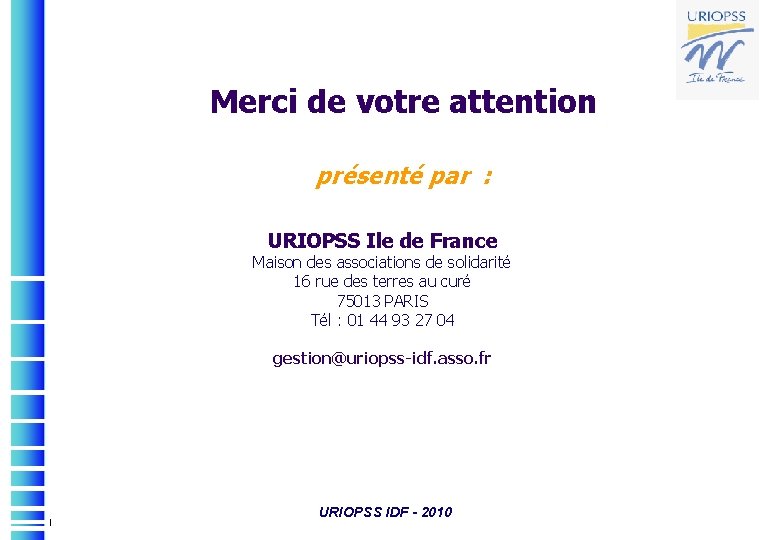 Merci de votre attention présenté par : URIOPSS Ile de France Maison des associations