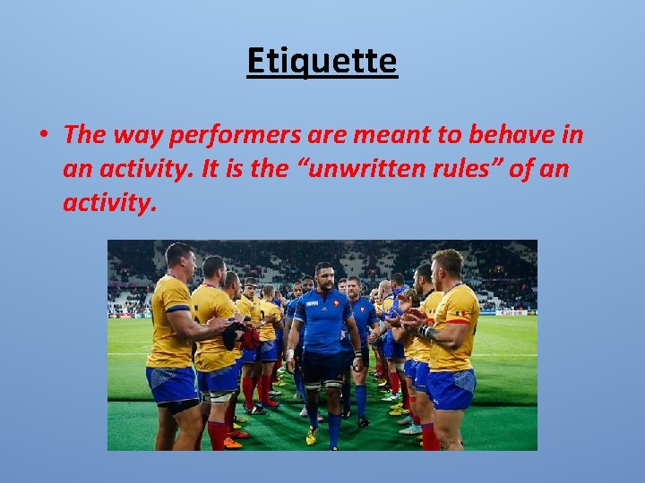 Etiquette • The way performers are meant to behave in an activity. It is