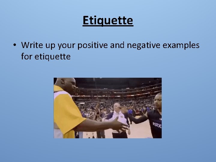 Etiquette • Write up your positive and negative examples for etiquette 