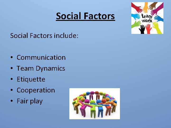 Social Factors include: • • • Communication Team Dynamics Etiquette Cooperation Fair play 