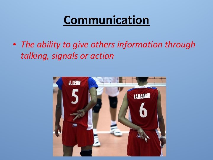 Communication • The ability to give others information through talking, signals or action 