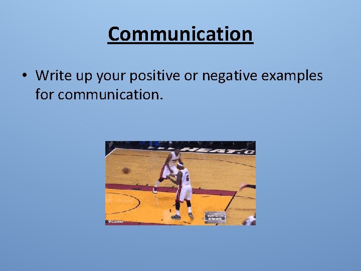 Communication • Write up your positive or negative examples for communication. 