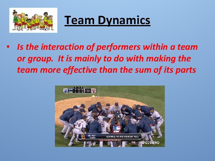 Team Dynamics • Is the interaction of performers within a team or group. It