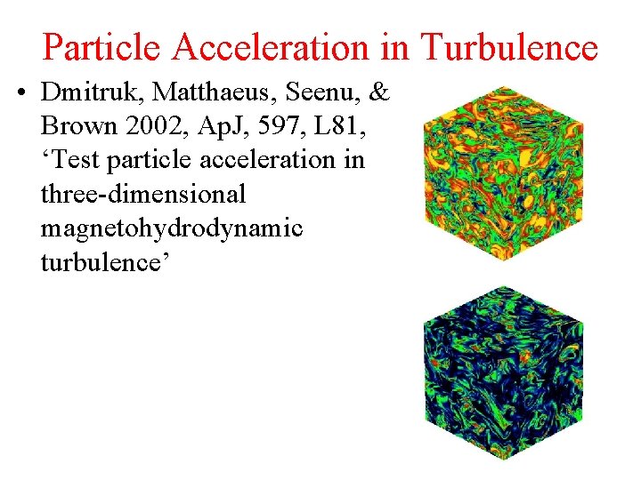 Particle Acceleration in Turbulence • Dmitruk, Matthaeus, Seenu, & Brown 2002, Ap. J, 597,