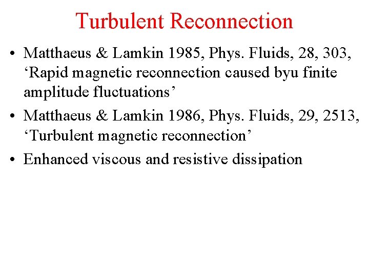 Turbulent Reconnection • Matthaeus & Lamkin 1985, Phys. Fluids, 28, 303, ‘Rapid magnetic reconnection