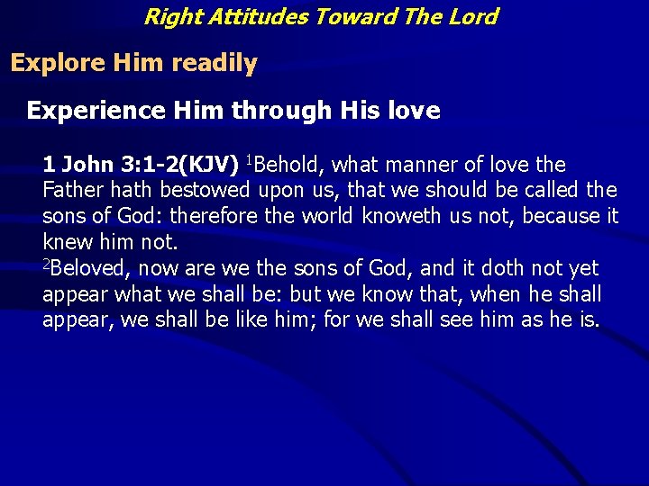 Right Attitudes Toward The Lord Explore Him readily Experience Him through His love 1