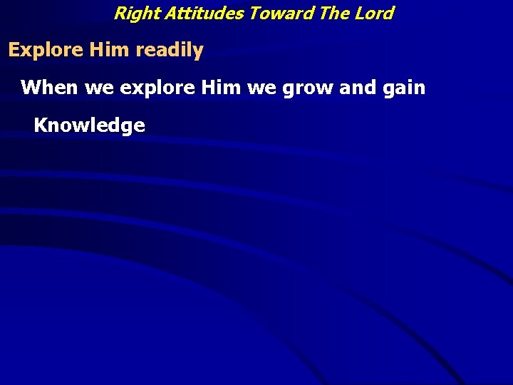 Right Attitudes Toward The Lord Explore Him readily When we explore Him we grow