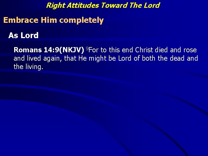 Right Attitudes Toward The Lord Embrace Him completely As Lord Romans 14: 9(NKJV) 9