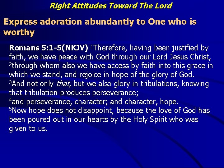 Right Attitudes Toward The Lord Express adoration abundantly to One who is worthy Romans
