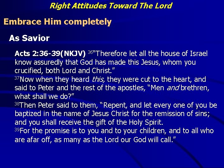 Right Attitudes Toward The Lord Embrace Him completely As Savior Acts 2: 36 -39(NKJV)