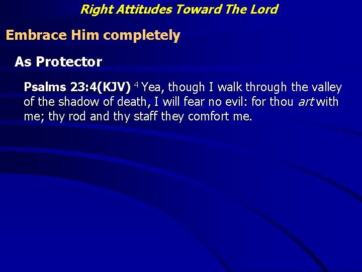 Right Attitudes Toward The Lord Embrace Him completely As Protector Psalms 23: 4(KJV) 4
