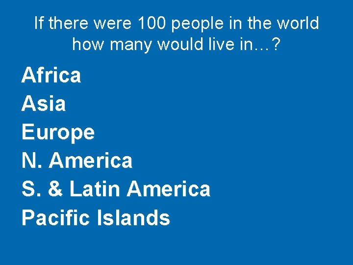If there were 100 people in the world how many would live in…? Africa