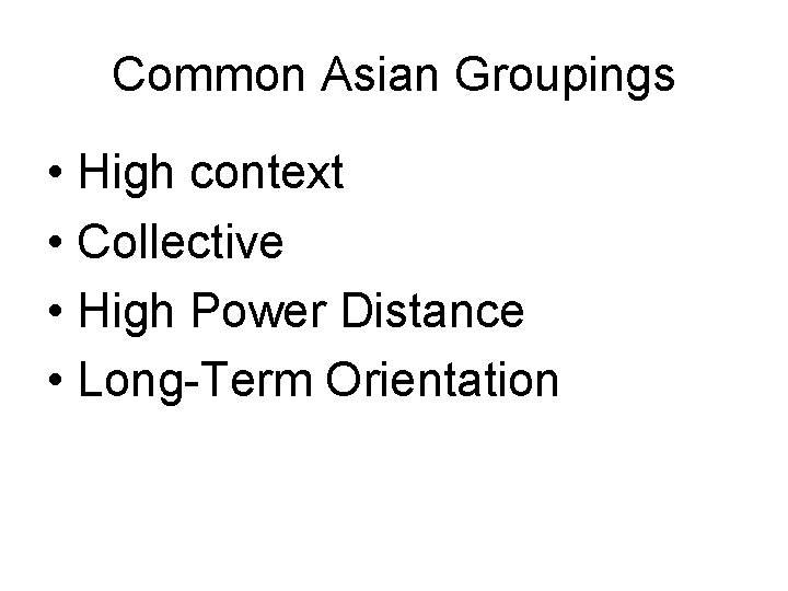 Common Asian Groupings • High context • Collective • High Power Distance • Long-Term