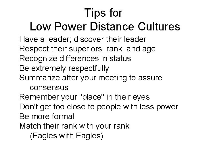 Tips for Low Power Distance Cultures Have a leader; discover their leader Respect their