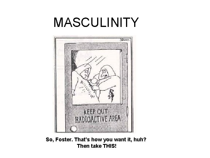 MASCULINITY So, Foster. That’s how you want it, huh? Then take THIS! 