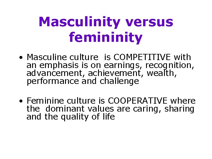 Masculinity versus femininity • Masculine culture is COMPETITIVE with an emphasis is on earnings,