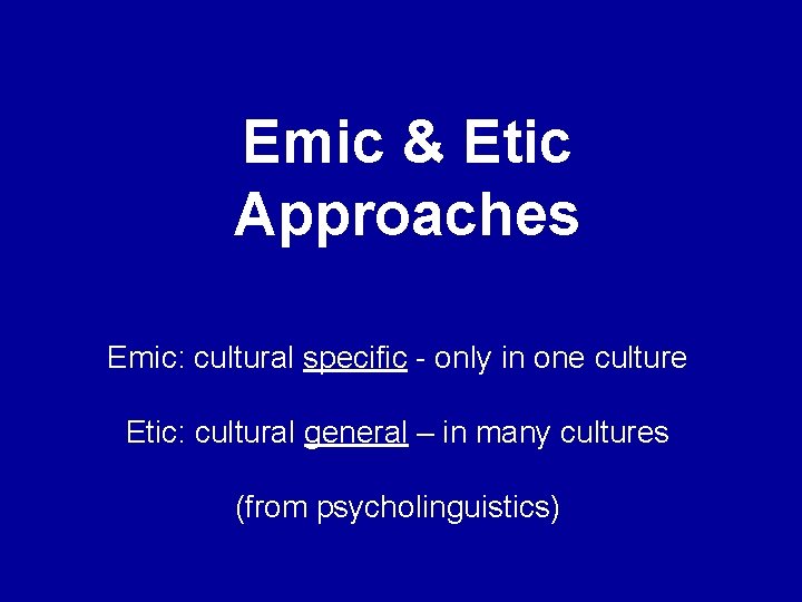 Emic & Etic Approaches Emic: cultural specific - only in one culture Etic: cultural