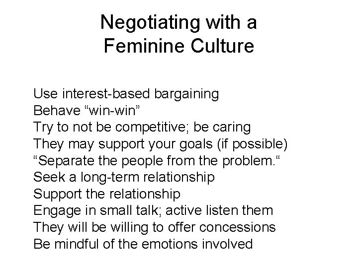 Negotiating with a Feminine Culture Use interest-based bargaining Behave “win-win” Try to not be