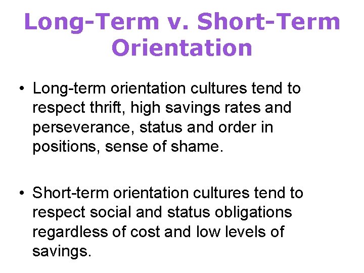 Long-Term v. Short-Term Orientation • Long-term orientation cultures tend to respect thrift, high savings