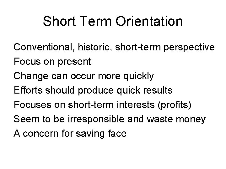 Short Term Orientation Conventional, historic, short-term perspective Focus on present Change can occur more