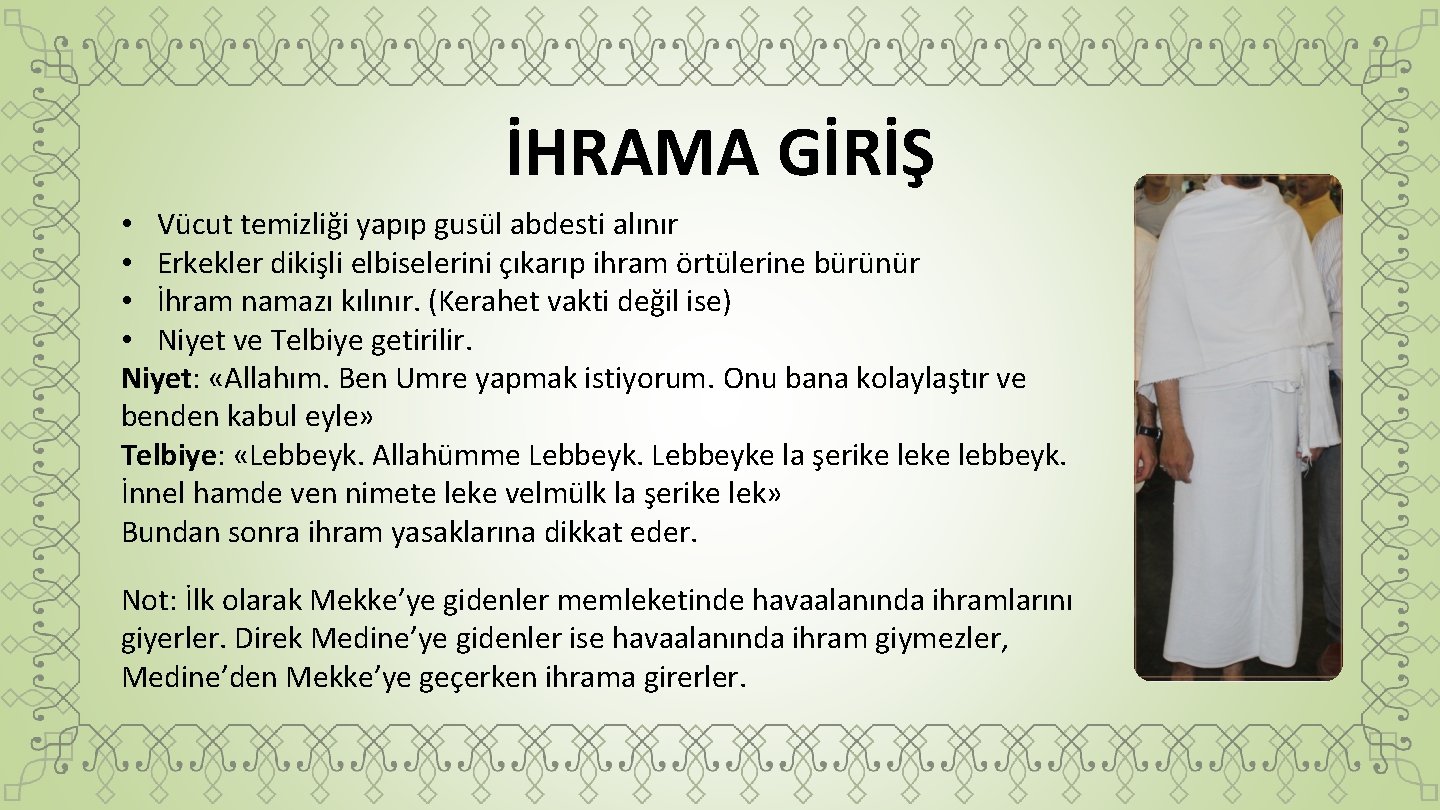 İHRAMA GİRİŞ • Vücut temizliği yapıp gusül abdesti alınır • Erkekler dikişli elbiselerini çıkarıp