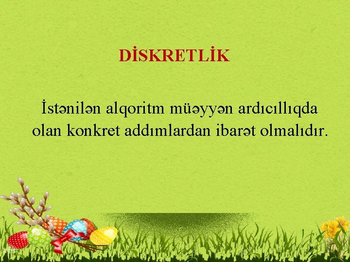 DİSKRETLİK İstənilən alqoritm müəyyən ardıcıllıqda olan konkret addımlardan ibarət olmalıdır. 