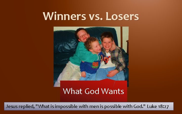 Winners vs. Losers What God Wants Jesus replied, "What is impossible with men is Winners vs. Losers What God Wants Jesus replied, "What is impossible with men is