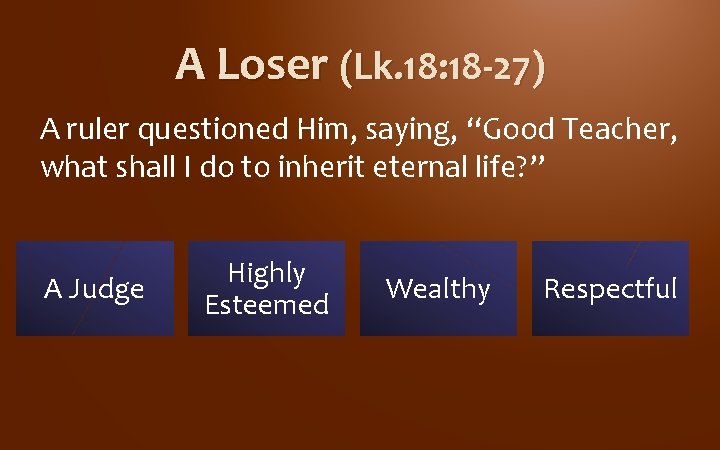 A Loser (Lk. 18: 18 -27) A ruler questioned Him, saying, “Good Teacher, what A Loser (Lk. 18: 18 -27) A ruler questioned Him, saying, “Good Teacher, what