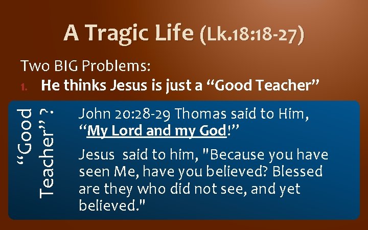 A Tragic Life (Lk. 18: 18 -27) “Good Teacher” ? Two BIG Problems: 1. A Tragic Life (Lk. 18: 18 -27) “Good Teacher” ? Two BIG Problems: 1.