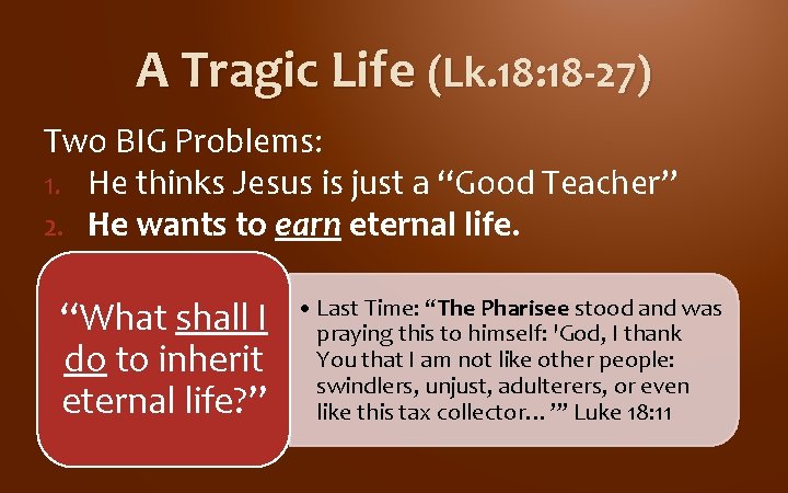 A Tragic Life (Lk. 18: 18 -27) Two BIG Problems: 1. He thinks Jesus A Tragic Life (Lk. 18: 18 -27) Two BIG Problems: 1. He thinks Jesus