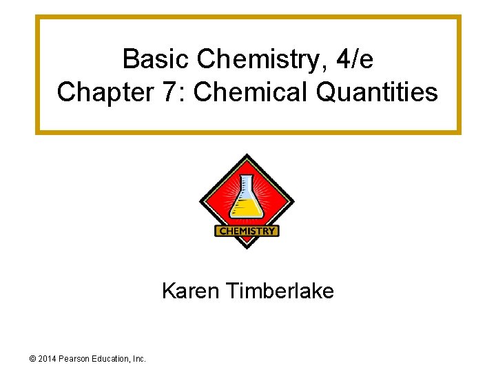 Basic Chemistry, 4/e Chapter 7: Chemical Quantities Karen Timberlake © 2014 Pearson Education, Inc.