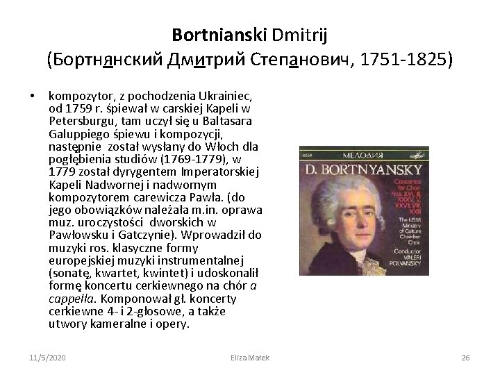 Bortnianski Dmitrij (Бортнянский Дмитрий Степанович, 1751 -1825) • kompozytor, z pochodzenia Ukrainiec, od 1759