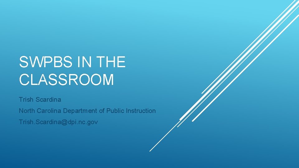 SWPBS IN THE CLASSROOM Trish Scardina North Carolina Department of Public Instruction Trish. Scardina@dpi.