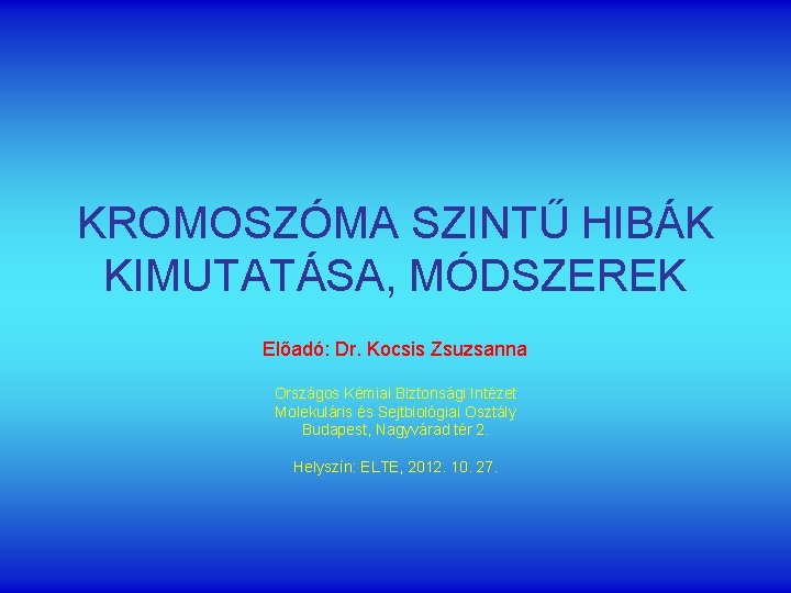 KROMOSZÓMA SZINTŰ HIBÁK KIMUTATÁSA, MÓDSZEREK Előadó: Dr. Kocsis Zsuzsanna Országos Kémiai Biztonsági Intézet Molekuláris
