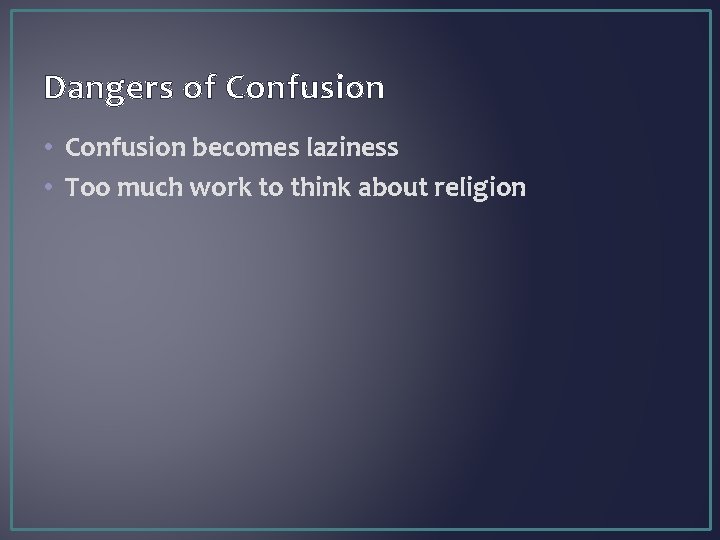 Dangers of Confusion • Confusion becomes laziness • Too much work to think about