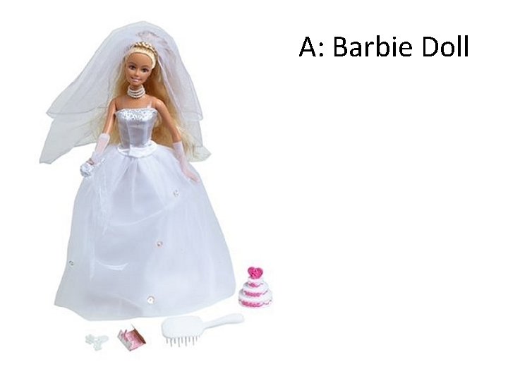 A: Barbie Doll A: Barbie Doll