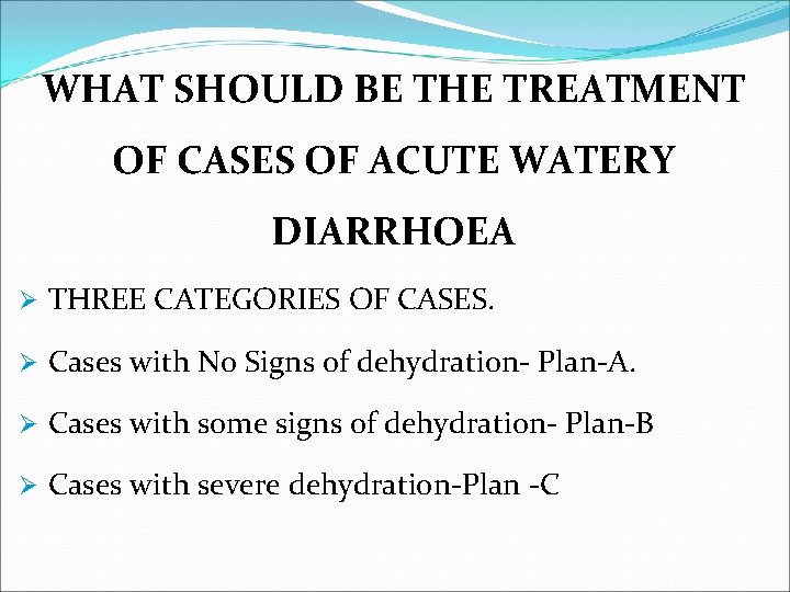 WHAT SHOULD BE THE TREATMENT OF CASES OF ACUTE WATERY DIARRHOEA Ø THREE CATEGORIES