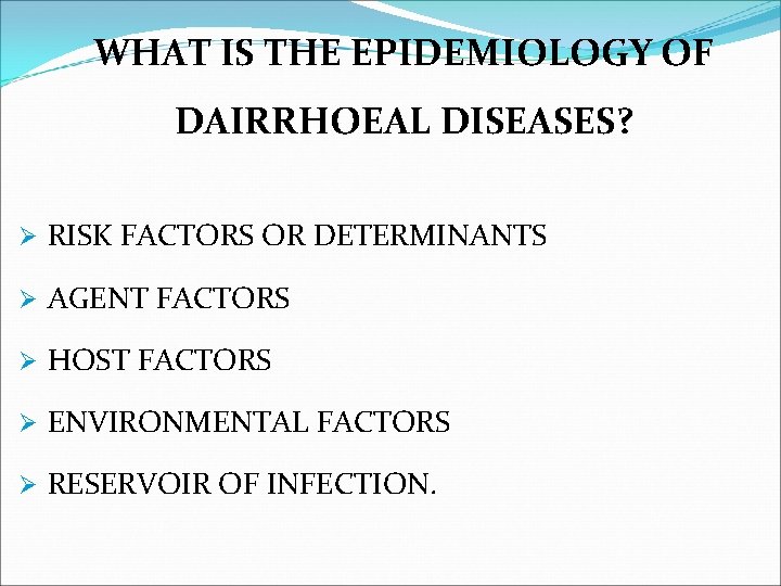 WHAT IS THE EPIDEMIOLOGY OF DAIRRHOEAL DISEASES? Ø RISK FACTORS OR DETERMINANTS Ø AGENT