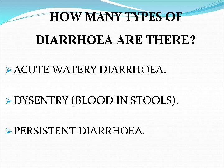 HOW MANY TYPES OF DIARRHOEA ARE THERE? Ø ACUTE WATERY DIARRHOEA. Ø DYSENTRY (BLOOD