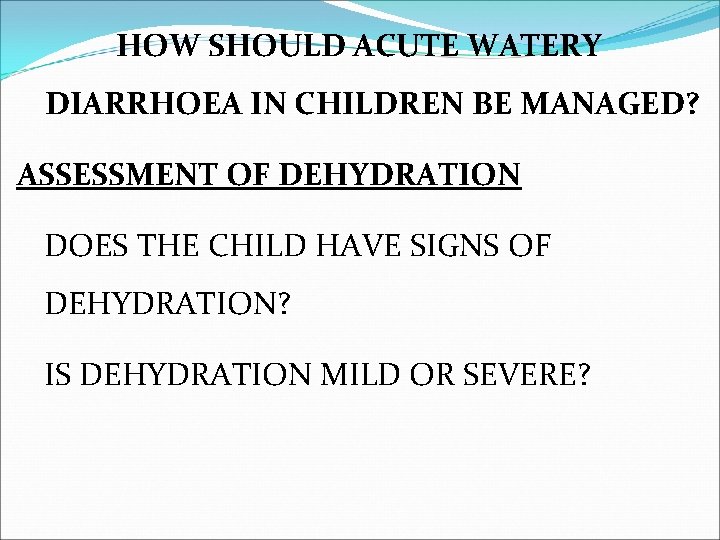 HOW SHOULD ACUTE WATERY DIARRHOEA IN CHILDREN BE MANAGED? ASSESSMENT OF DEHYDRATION DOES THE